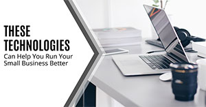 These Technologies Can Help You Run Your Small Business Better