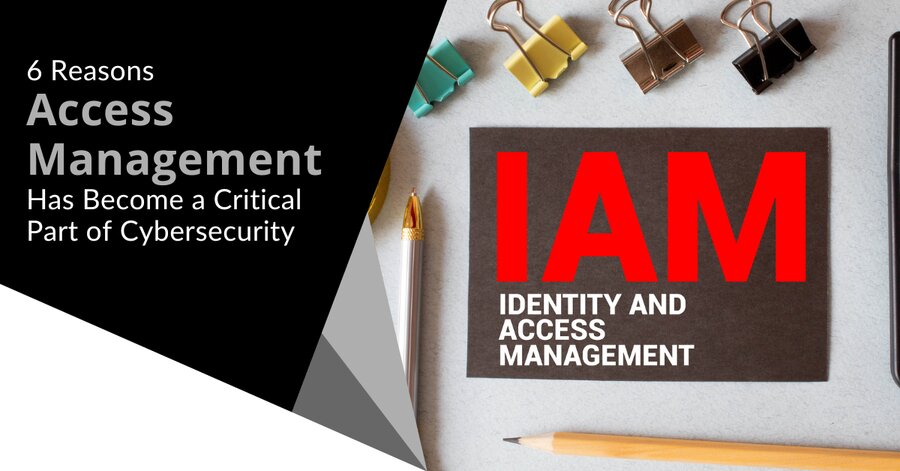 6 Reasons Access Management Has Become a Critical Part of Cybersecurity