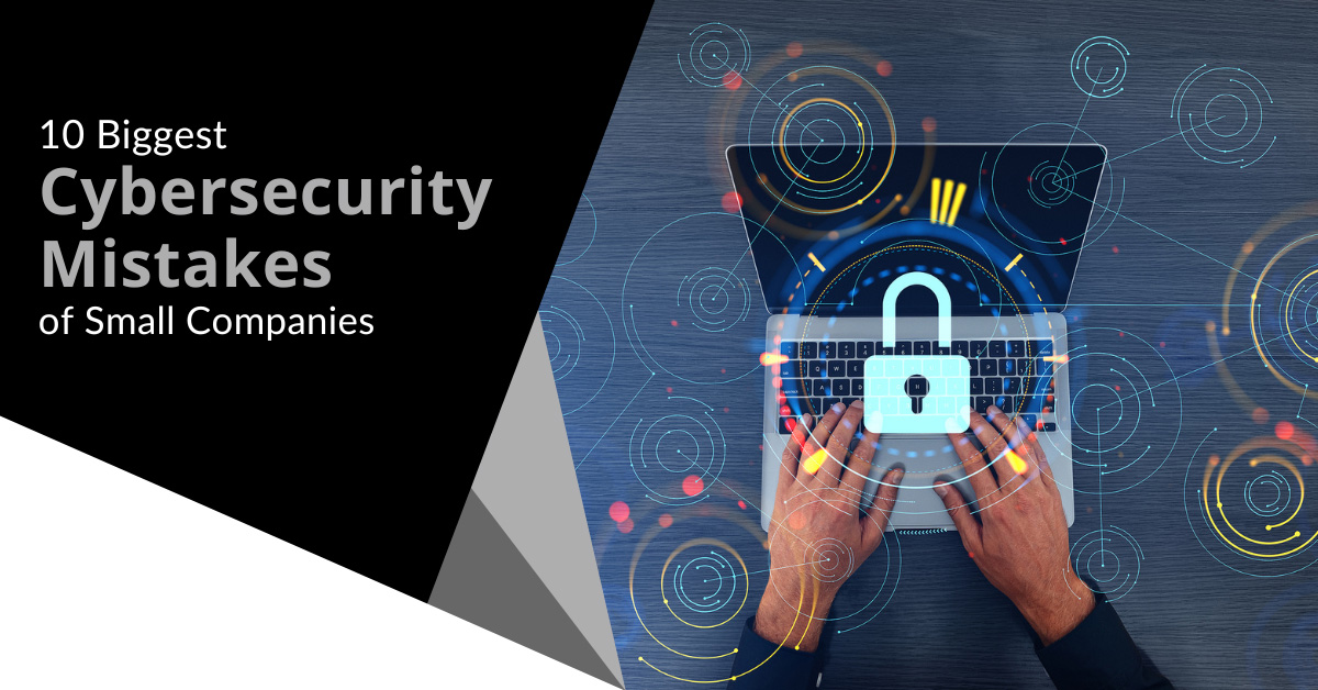 10 Biggest Cybersecurity Mistakes of Small Companies