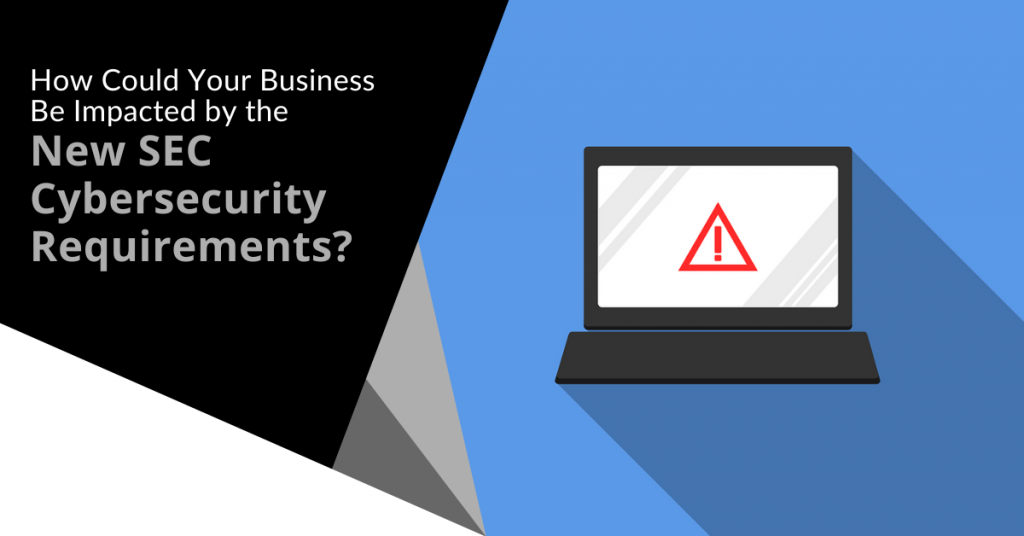 How Could Your Business Be Impacted by the New SEC Cybersecurity Requirements?