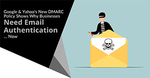 Google & Yahoo’s New DMARC Policy Shows Why Businesses Need Email Authentication… Now